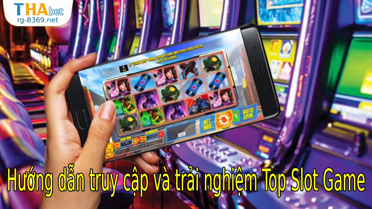 Hướng dẫn truy cập và trải nghiệm Top Slot Game