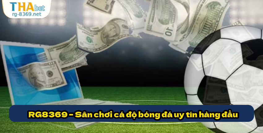 Tại sao dân cá độ bóng đá tin tưởng RG8369? 4 Những lý do khiến dân cá độ bóng đá tin tưởng RG8369