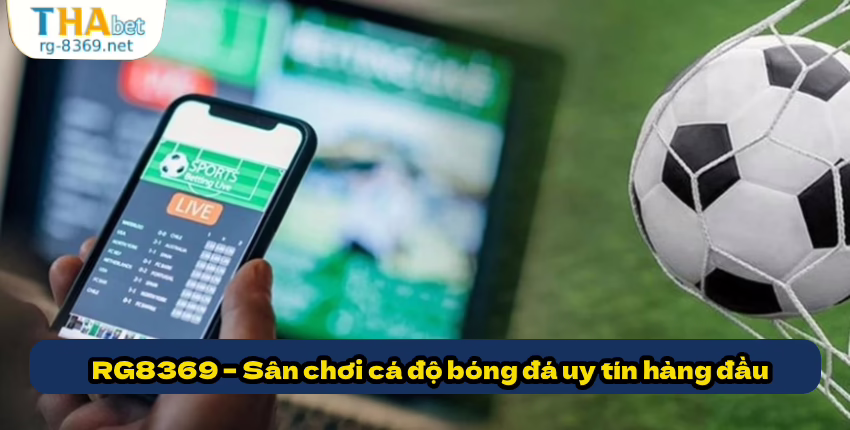 Tại sao dân cá độ bóng đá tin tưởng RG8369? 3 RG8369 – Sân chơi cá độ bóng đá uy tín hàng đầu